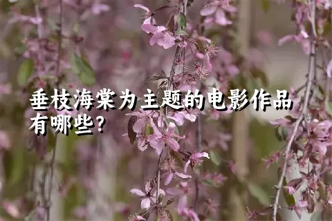 垂枝海棠为主题的电影作品有哪些？