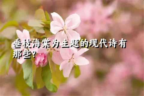 垂枝海棠为主题的现代诗有那些？