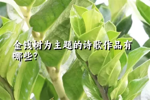 金钱树为主题的诗歌作品有哪些？