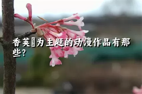 香荚蒾为主题的动漫作品有那些？