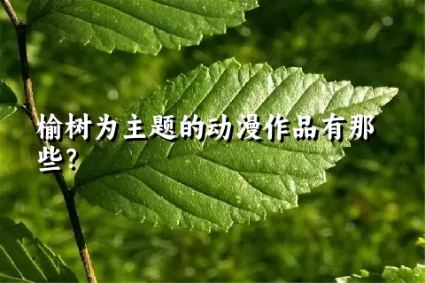 榆树为主题的动漫作品有那些？