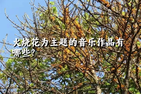 火烧花为主题的音乐作品有哪些？