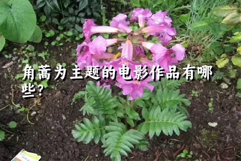 角蒿为主题的电影作品有哪些？