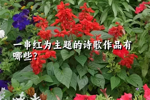 一串红为主题的诗歌作品有哪些？