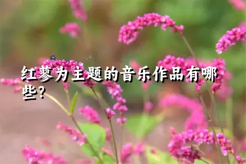 红蓼为主题的音乐作品有哪些？