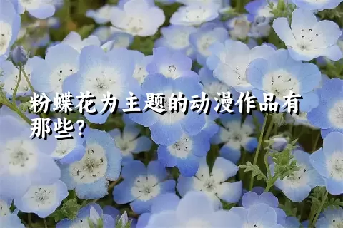 粉蝶花为主题的动漫作品有那些？