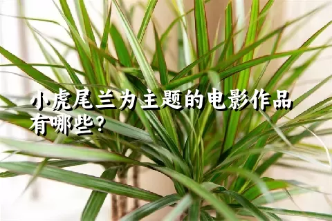 小虎尾兰为主题的电影作品有哪些？
