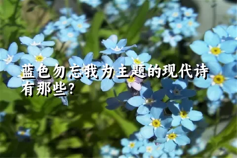 蓝色勿忘我为主题的现代诗有那些？