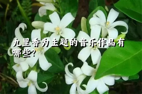 九里香为主题的音乐作品有哪些？