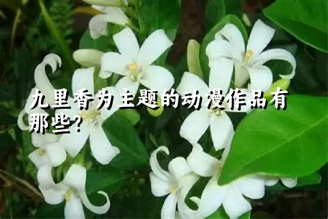 九里香为主题的动漫作品有那些？