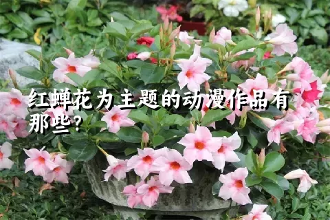 红蝉花为主题的动漫作品有那些？