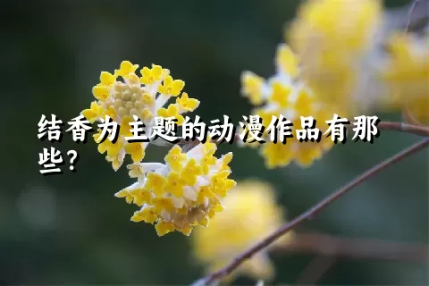 结香为主题的动漫作品有那些？