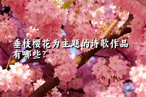 垂枝樱花为主题的诗歌作品有哪些？
