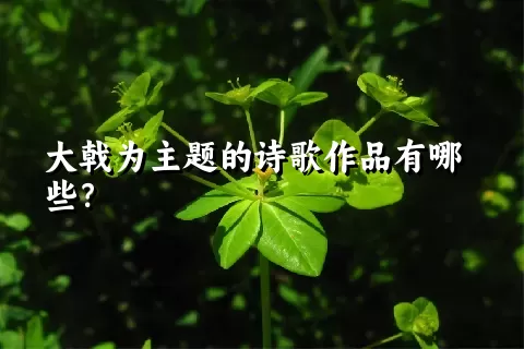大戟为主题的诗歌作品有哪些？