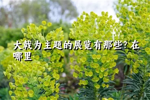 大戟为主题的展览有那些？在哪里