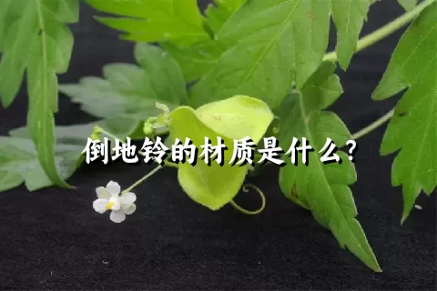 倒地铃的材质是什么？