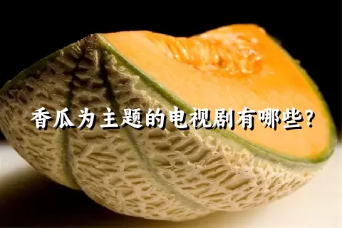 香瓜为主题的电视剧有哪些？